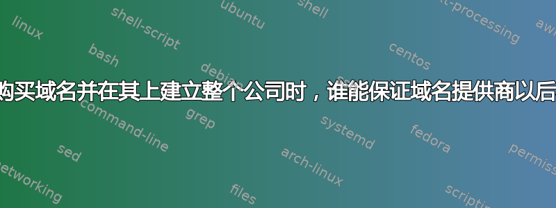 当我们在线购买域名并在其上建立整个公司时，谁能保证域名提供商以后不会窃取？