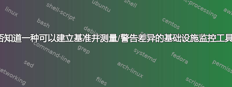 是否知道一种可以建立基准并测量/警告差异的基础设施监控工具？