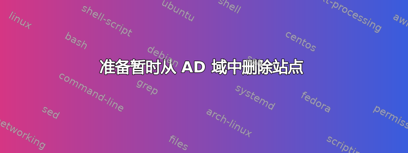 准备暂时从 AD 域中删除站点