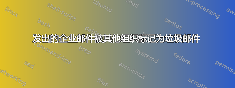 发出的企业邮件被其他组织标记为垃圾邮件