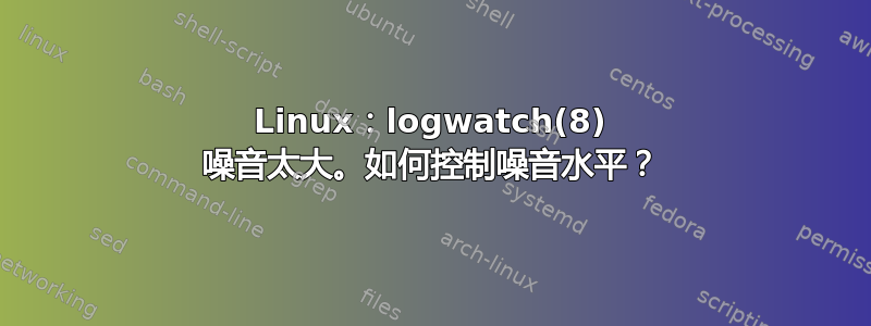 Linux：logwatch(8) 噪音太大。如何控制噪音水平？