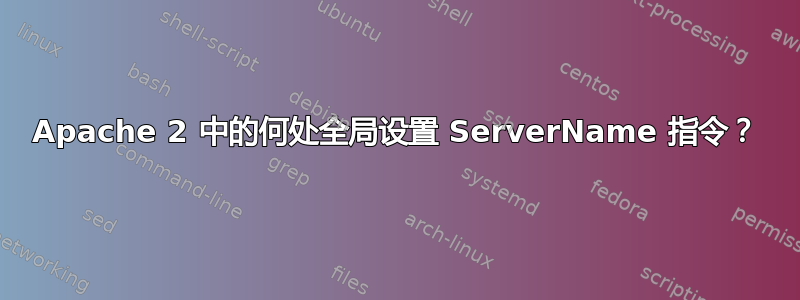 Apache 2 中的何处全局设置 ServerName 指令？