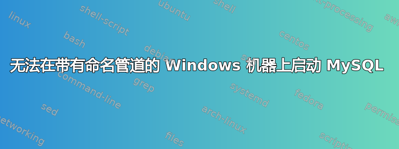 无法在带有命名管道的 Windows 机器上启动 MySQL