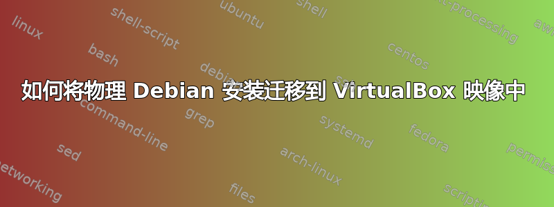 如何将物理 Debian 安装迁移到 VirtualBox 映像中