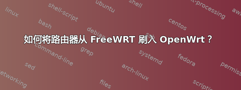 如何将路由器从 FreeWRT 刷入 OpenWrt？