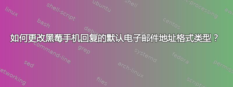 如何更改黑莓手机回复的默认电子邮件地址格式类型？