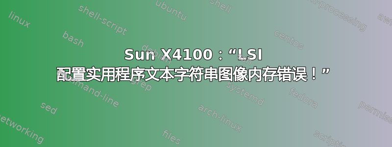 Sun X4100：“LSI 配置实用程序文本字符串图像内存错误！”