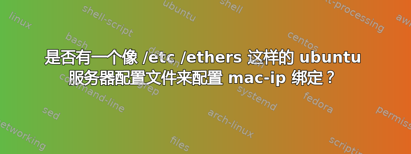 是否有一个像 /etc /ethers 这样的 ubuntu 服务器配置文件来配置 mac-ip 绑定？