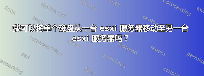 我可以将单个磁盘从一台 esxi 服务器移动至另一台 esxi 服务器吗？