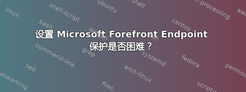 设置 Microsoft Forefront Endpoint 保护是否困难？