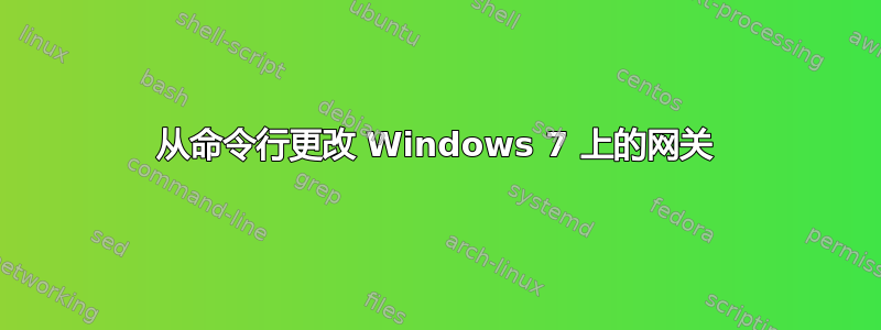 从命令行更改 Windows 7 上的网关