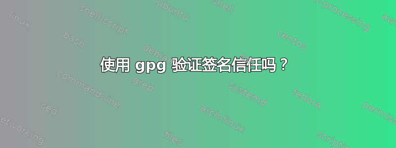 使用 gpg 验证签名信任吗？