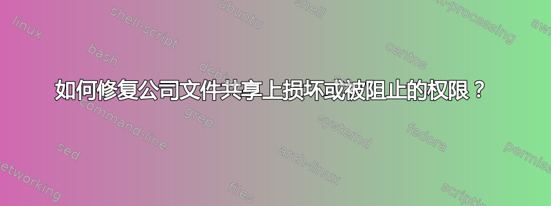 如何修复公司文件共享上损坏或被阻止的权限？