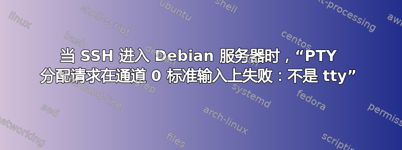 当 SSH 进入 Debian 服务器时，“PTY 分配请求在通道 0 标准输入上失败：不是 tty”