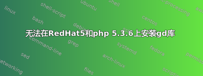 无法在RedHat5和php 5.3.6上安装gd库