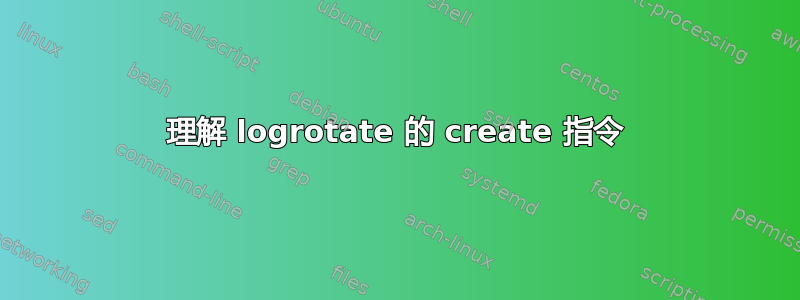 理解 logrotate 的 create 指令