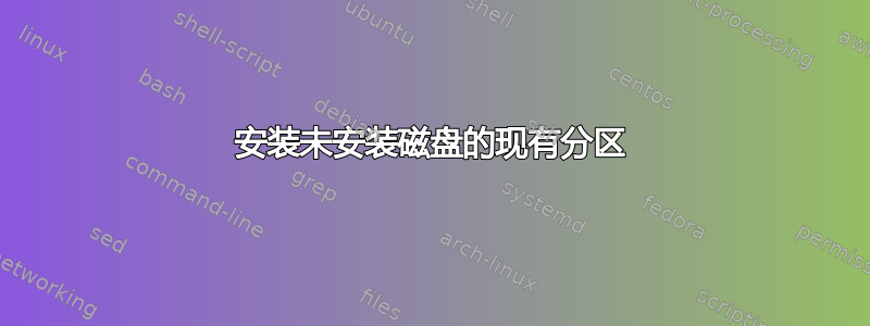 安装未安装磁盘的现有分区