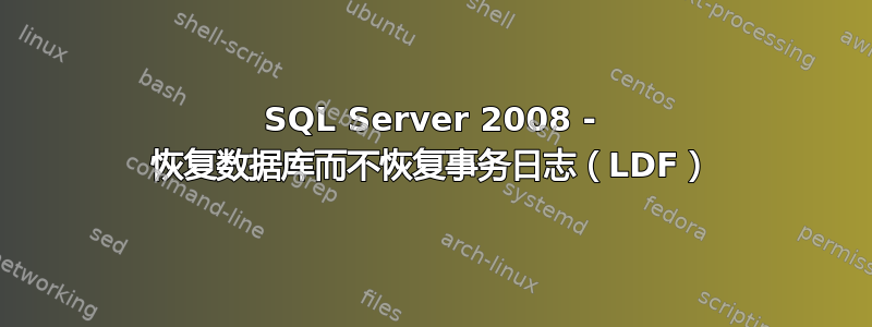 SQL Server 2008 - 恢复数据库而不恢复事务日志（LDF）