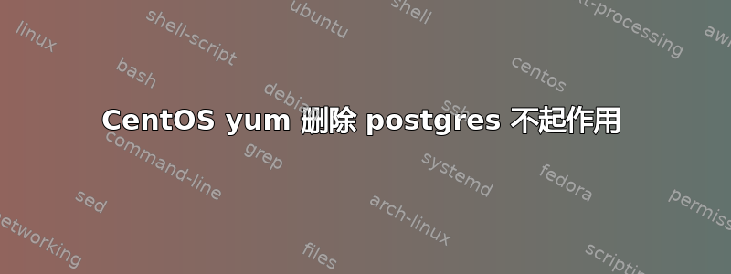 CentOS yum 删除 postgres 不起作用