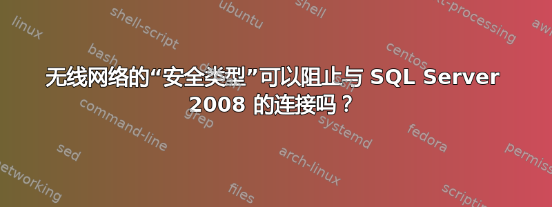 无线网络的“安全类型”可以阻止与 SQL Server 2008 的连接吗？