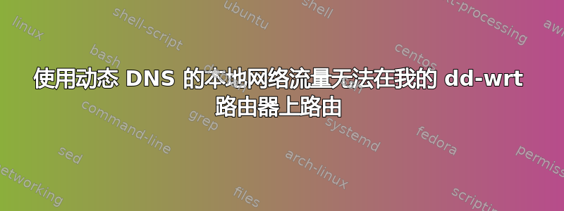 使用动态 DNS 的本地网络流量无法在我的 dd-wrt ​​路由器上路由