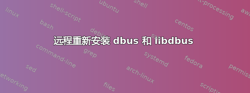 远程重新安装 dbus 和 libdbus