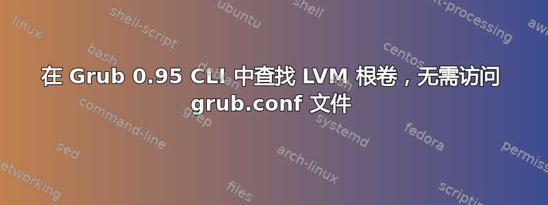 在 Grub 0.95 CLI 中查找 LVM 根卷，无需访问 grub.conf 文件