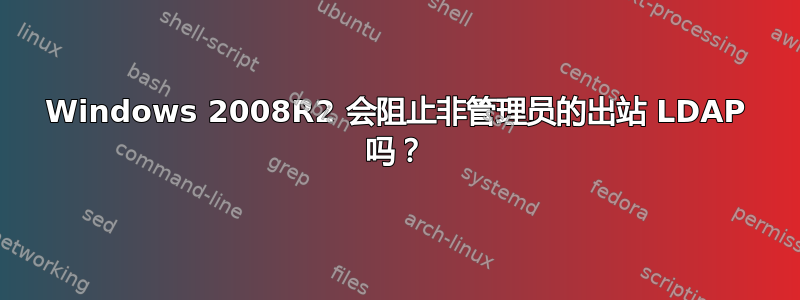 Windows 2008R2 会阻止非管理员的出站 LDAP 吗？