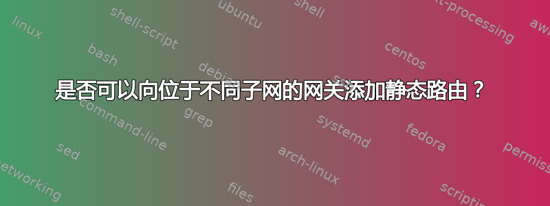 是否可以向位于不同子网的网关添加静态路由？