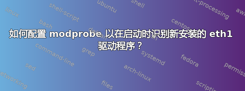 如何配置 modprobe 以在启动时识别新安装的 eth1 驱动程序？