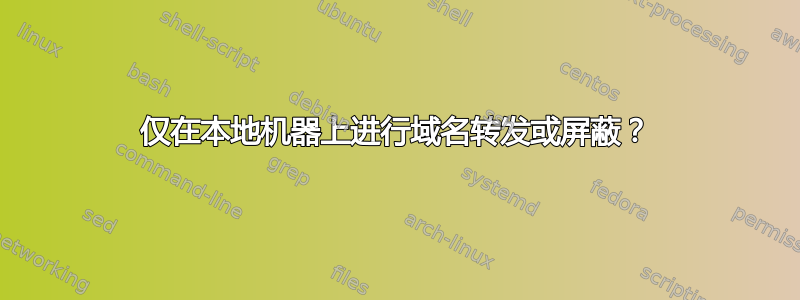 仅在本地机器上进行域名转发或屏蔽？