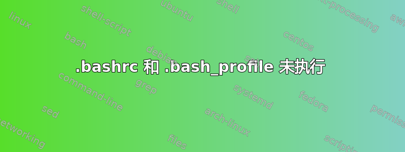 .bashrc 和 .bash_profile 未执行