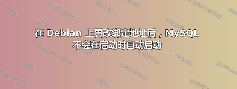 在 Debian 上更改绑定地址后，MySQL 不会在启动时自动启动