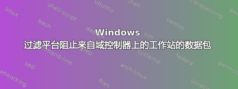 Windows 过滤平台阻止来自域控制器上的工作站的数据包