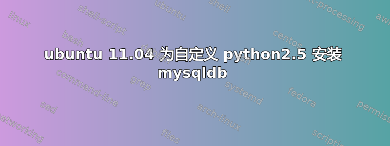 ubuntu 11.04 为自定义 python2.5 安装 mysqldb