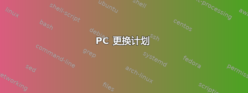 PC 更换​​计划