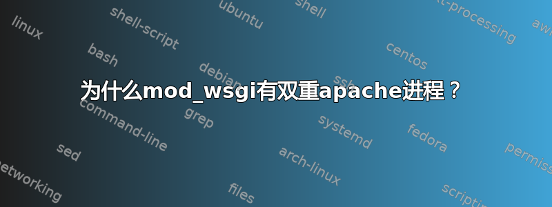 为什么mod_wsgi有双重apache进程？