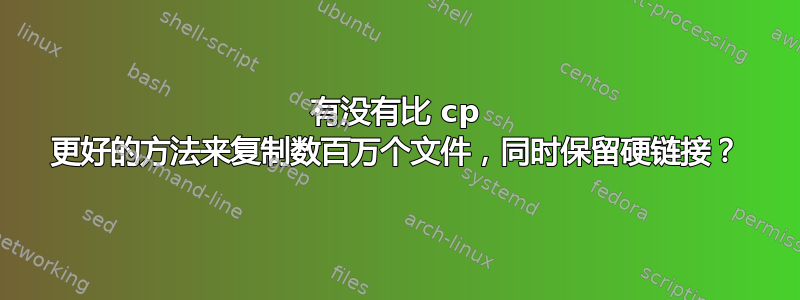 有没有比 cp 更好的方法来复制数百万个文件，同时保留硬链接？