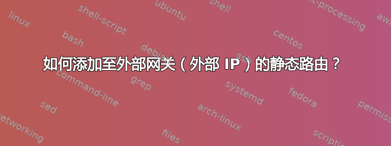 如何添加至外部网关（外部 IP）的静态路由？