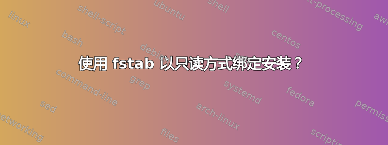 使用 fstab 以只读方式绑定安装？