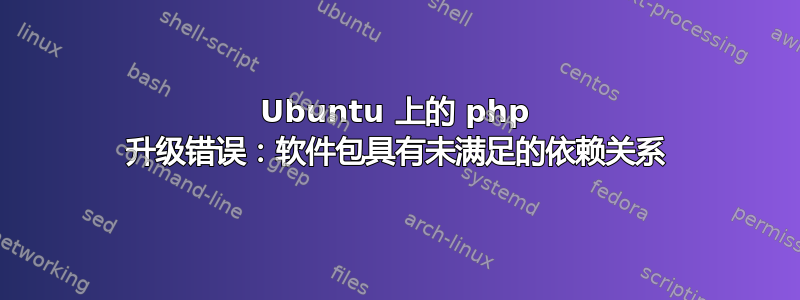 Ubuntu 上的 php 升级错误：软件包具有未满足的依赖关系