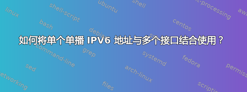 如何将单个单播 IPV6 地址与多个接口结合使用？