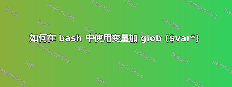 如何在 bash 中使用变量加 glob ($var*)