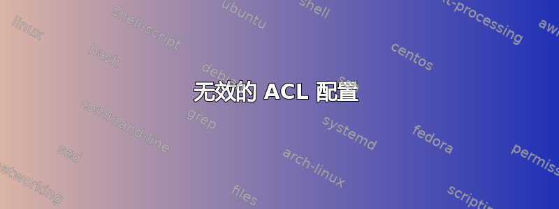 无效的 ACL 配置