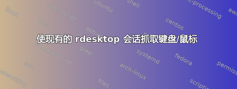 使现有的 rdesktop 会话抓取键盘/鼠标