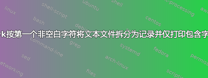 如何使用awk按第一个非空白字符将文本文件拆分为记录并仅打印包含字符串的记录