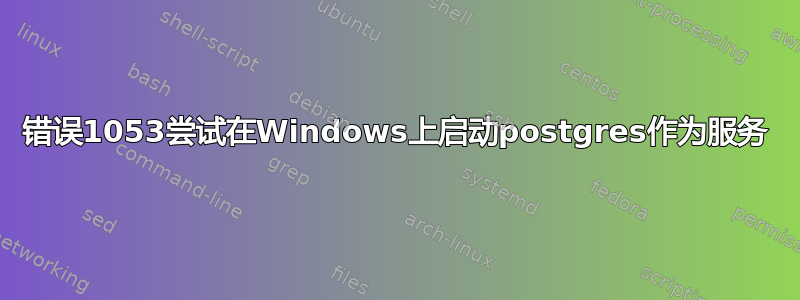 错误1053尝试在Windows上启动postgres作为服务