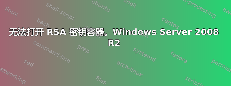 无法打开 RSA 密钥容器。Windows Server 2008 R2