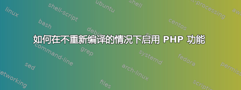 如何在不重新编译的情况下启用 PHP 功能