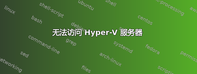 无法访问 Hyper-V 服务器